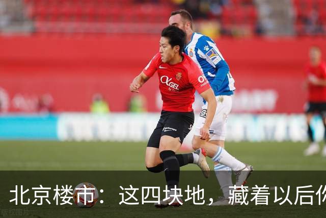 北京楼市：这四块地，藏着以后你买房的样子