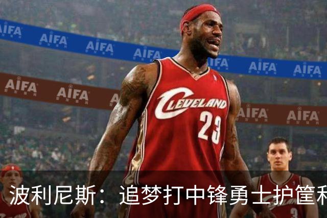 波利尼斯：追梦打中锋勇士护筐和协防会崩 波杰得拼命造进攻犯规