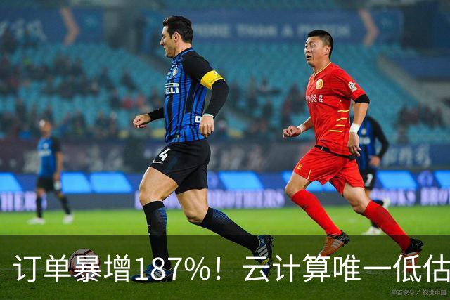订单暴增187%！云计算唯一低估真龙浮出水面，数字货币+多模态AI+算力租赁